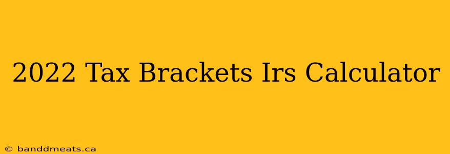 2022 Tax Brackets Irs Calculator