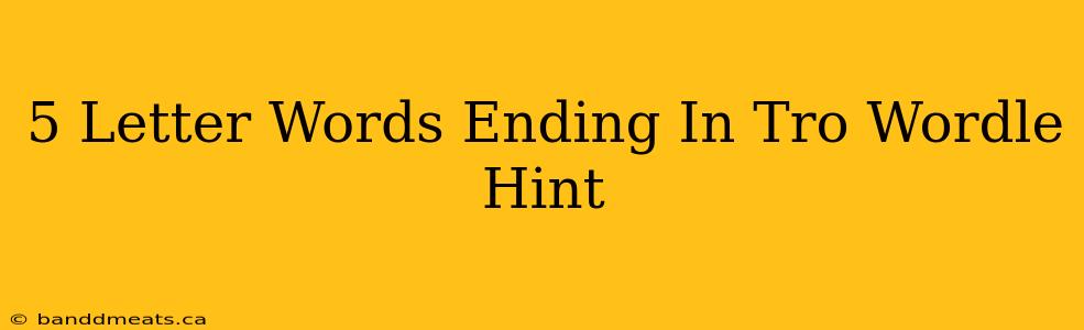 5 Letter Words Ending In Tro Wordle Hint