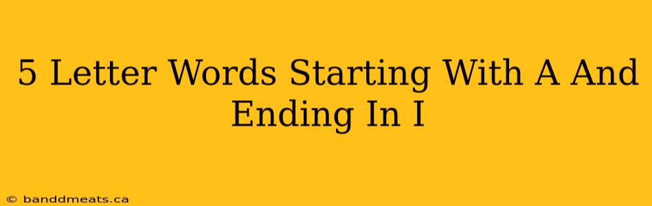 5 Letter Words Starting With A And Ending In I