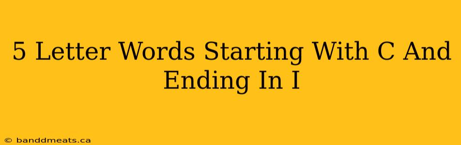 5 Letter Words Starting With C And Ending In I