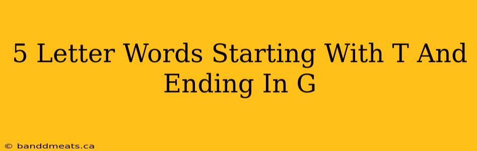 5 Letter Words Starting With T And Ending In G