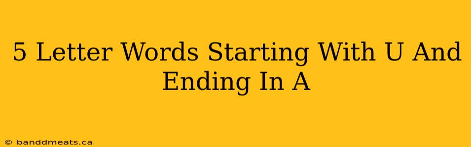 5 Letter Words Starting With U And Ending In A