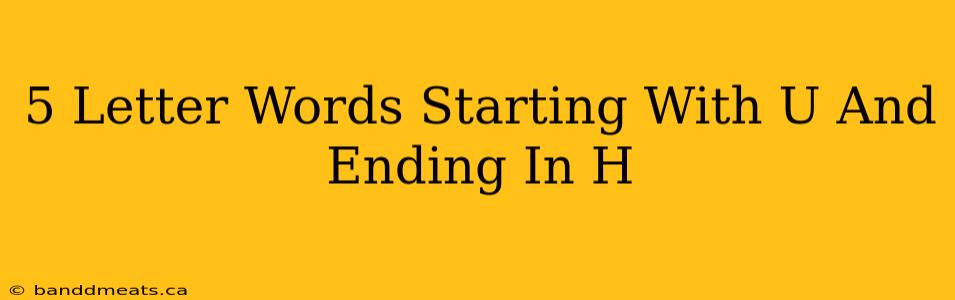 5 Letter Words Starting With U And Ending In H