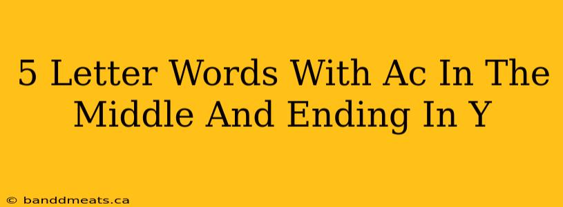 5 Letter Words With Ac In The Middle And Ending In Y