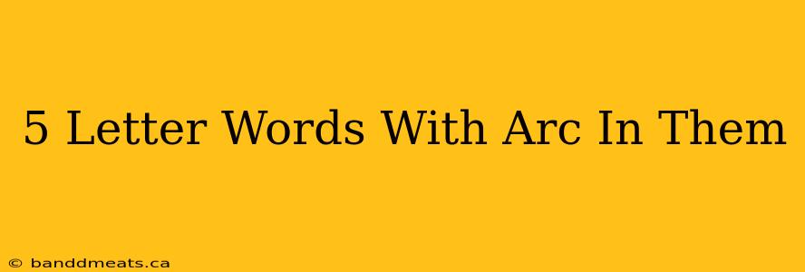 5 Letter Words With Arc In Them