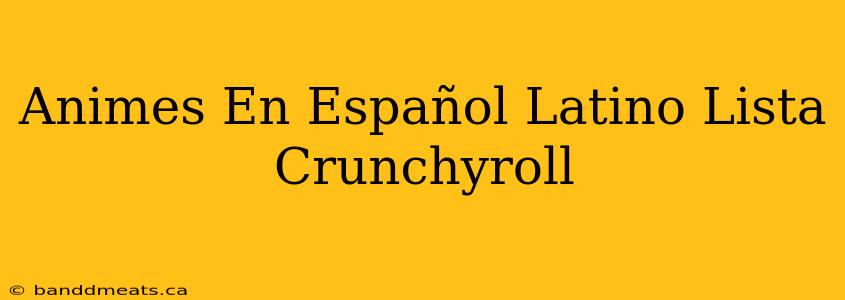 Animes En Español Latino Lista Crunchyroll