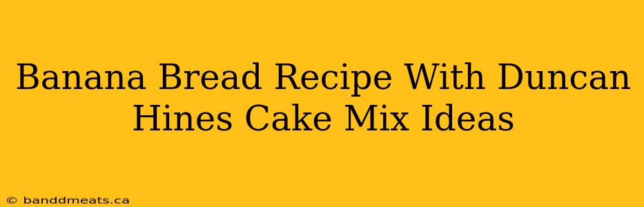 Banana Bread Recipe With Duncan Hines Cake Mix Ideas