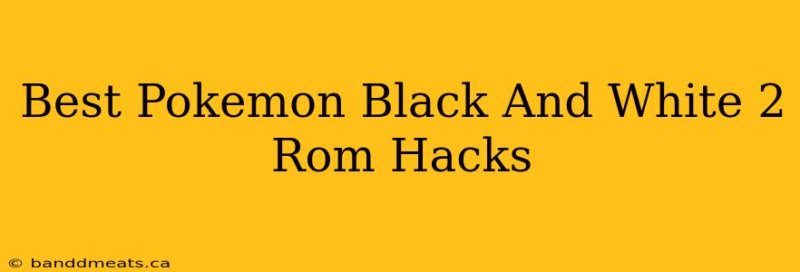 Best Pokemon Black And White 2 Rom Hacks