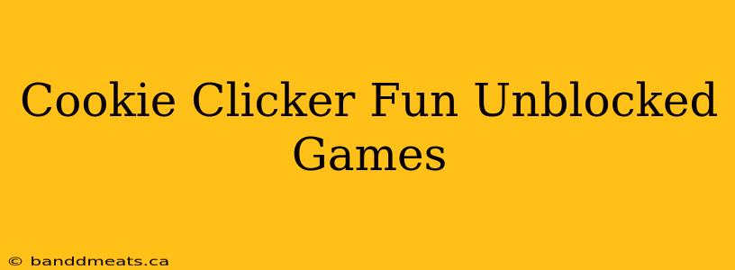 Cookie Clicker Fun Unblocked Games