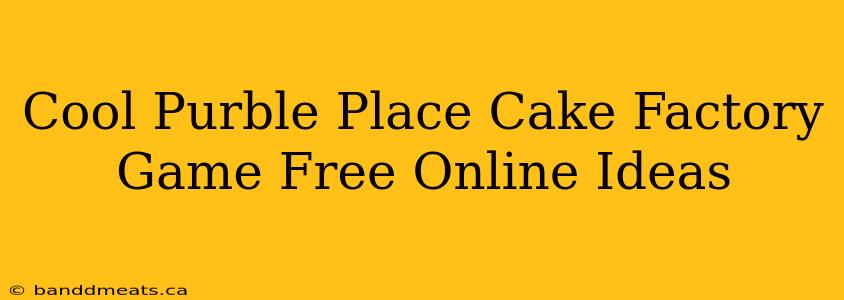 Cool Purble Place Cake Factory Game Free Online Ideas