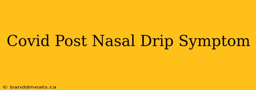 Covid Post Nasal Drip Symptom