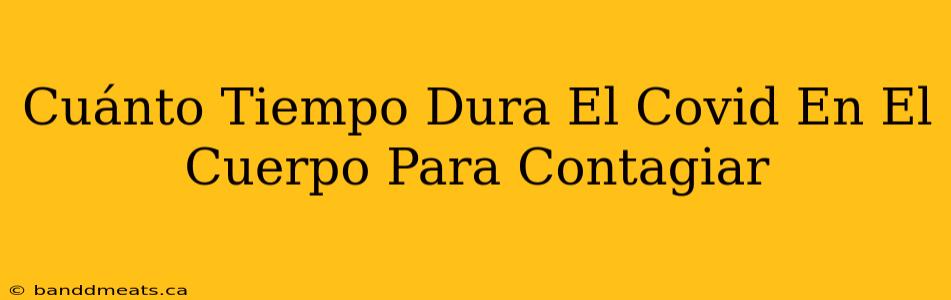 Cuánto Tiempo Dura El Covid En El Cuerpo Para Contagiar