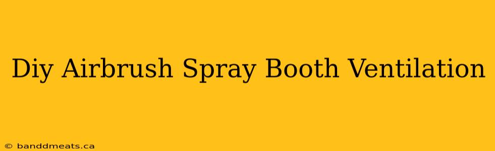 Diy Airbrush Spray Booth Ventilation