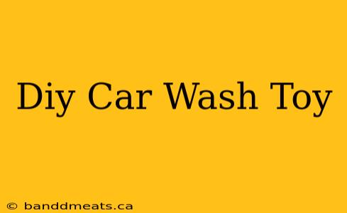 Diy Car Wash Toy