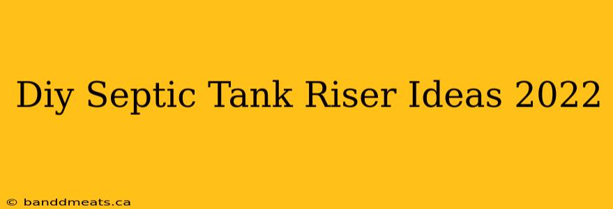 Diy Septic Tank Riser Ideas 2022