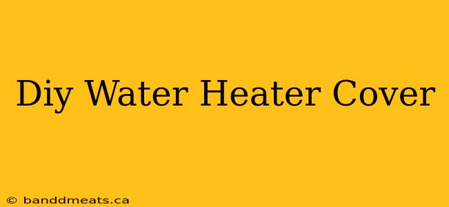 Diy Water Heater Cover