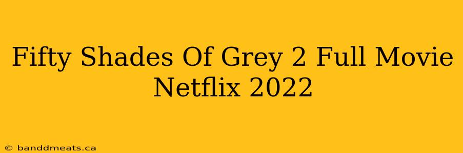 Fifty Shades Of Grey 2 Full Movie Netflix 2022