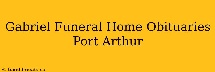 Gabriel Funeral Home Obituaries Port Arthur