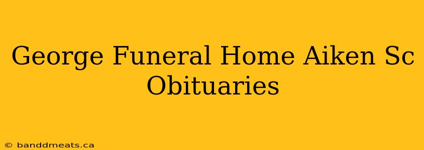 George Funeral Home Aiken Sc Obituaries