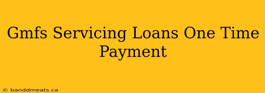 Gmfs Servicing Loans One Time Payment