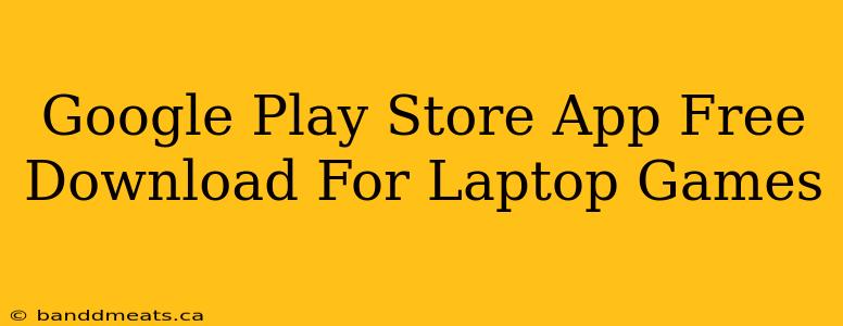 Google Play Store App Free Download For Laptop Games