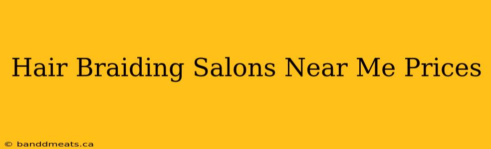 Hair Braiding Salons Near Me Prices