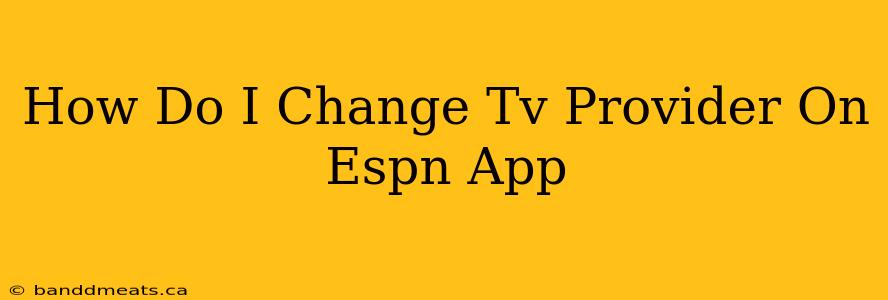 How Do I Change Tv Provider On Espn App