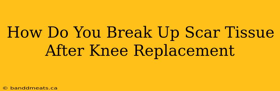 How Do You Break Up Scar Tissue After Knee Replacement