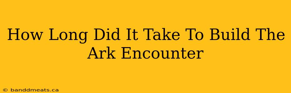 How Long Did It Take To Build The Ark Encounter