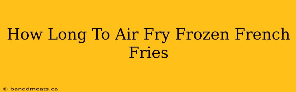 How Long To Air Fry Frozen French Fries