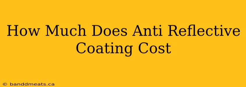 How Much Does Anti Reflective Coating Cost