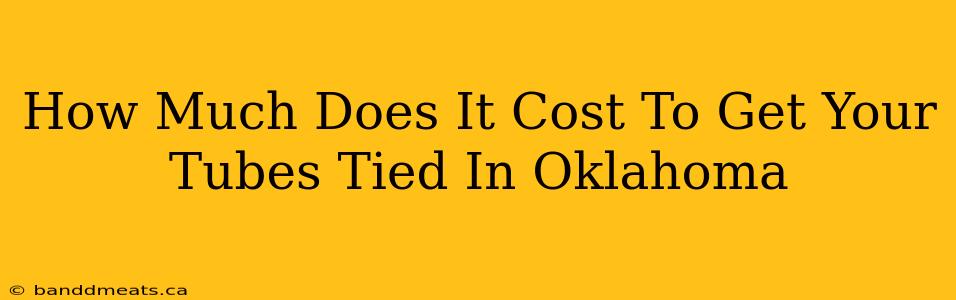 How Much Does It Cost To Get Your Tubes Tied In Oklahoma