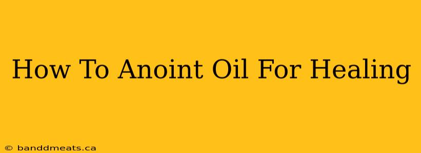 How To Anoint Oil For Healing