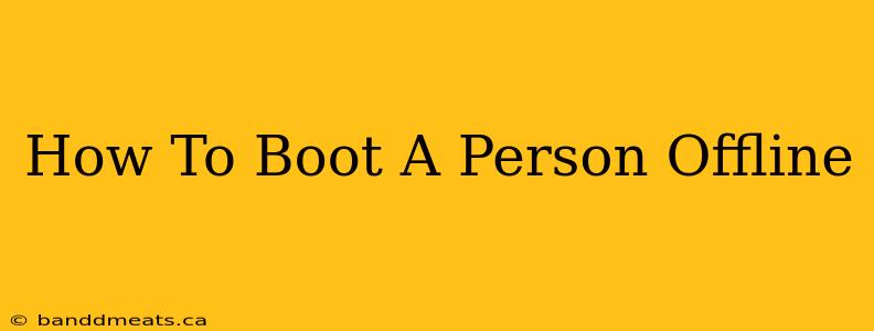 How To Boot A Person Offline