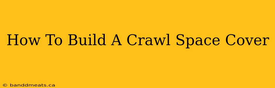 How To Build A Crawl Space Cover