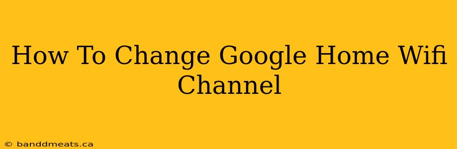 How To Change Google Home Wifi Channel