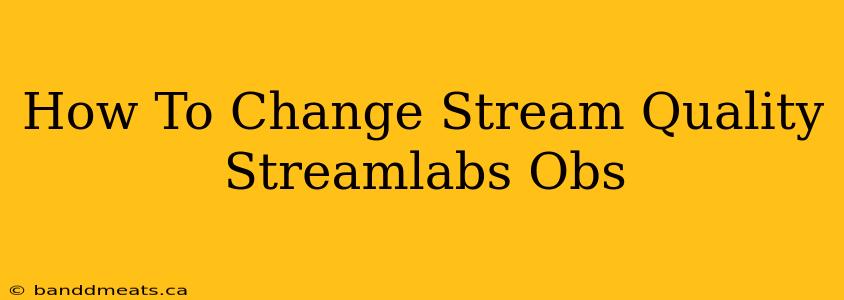 How To Change Stream Quality Streamlabs Obs