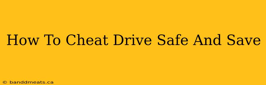 How To Cheat Drive Safe And Save