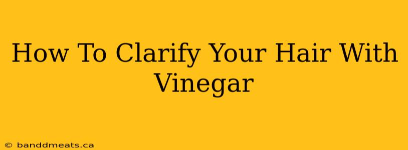 How To Clarify Your Hair With Vinegar