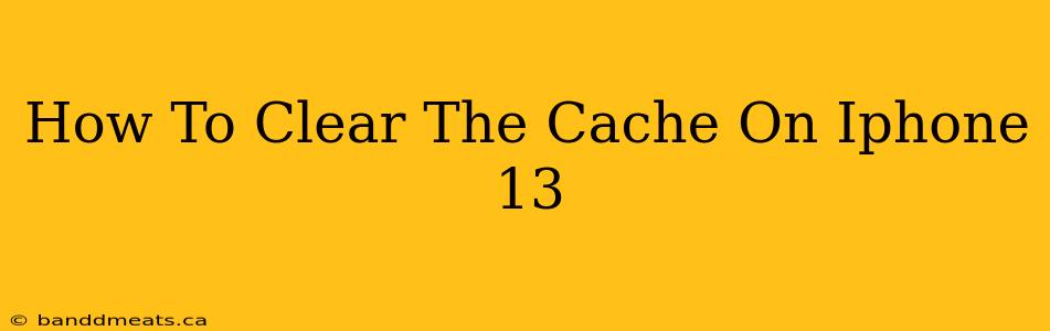 How To Clear The Cache On Iphone 13