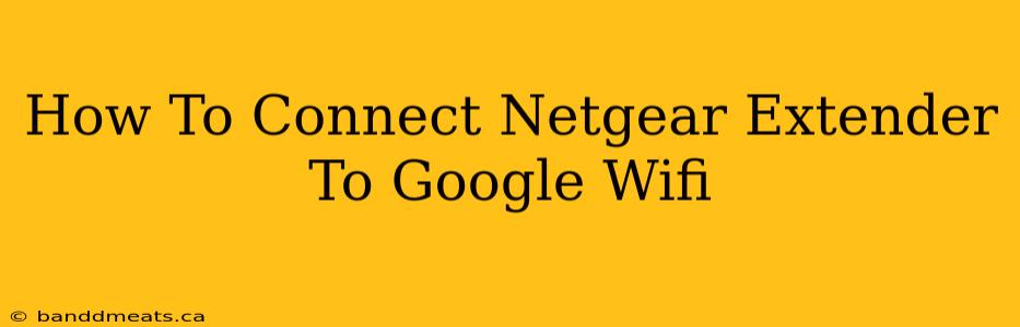 How To Connect Netgear Extender To Google Wifi