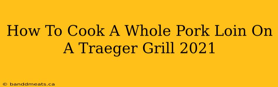 How To Cook A Whole Pork Loin On A Traeger Grill 2021