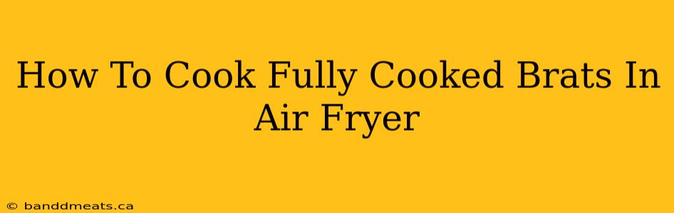 How To Cook Fully Cooked Brats In Air Fryer