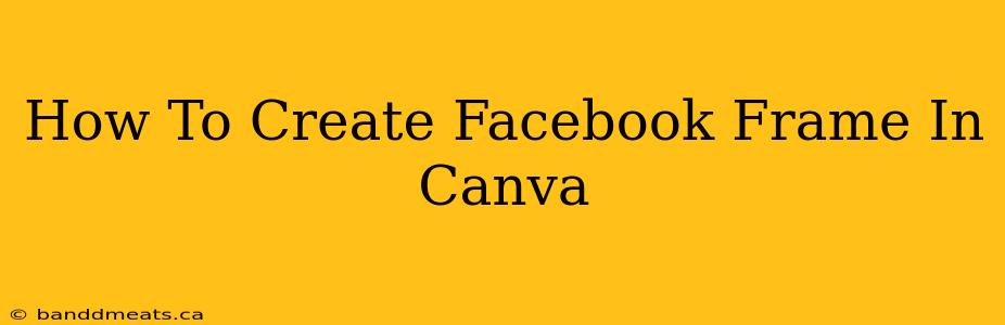 How To Create Facebook Frame In Canva