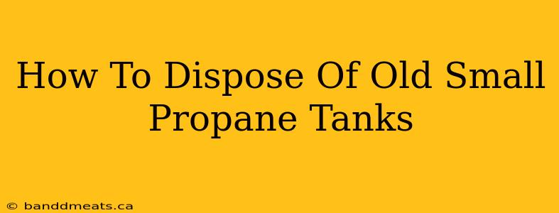 How To Dispose Of Old Small Propane Tanks