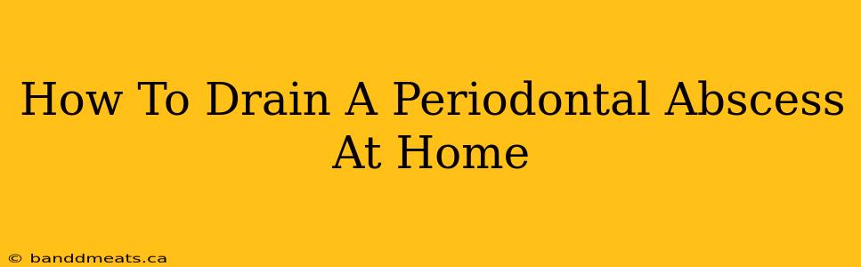 How To Drain A Periodontal Abscess At Home