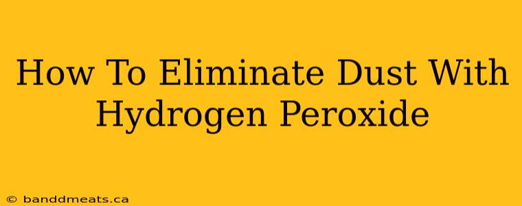 How To Eliminate Dust With Hydrogen Peroxide