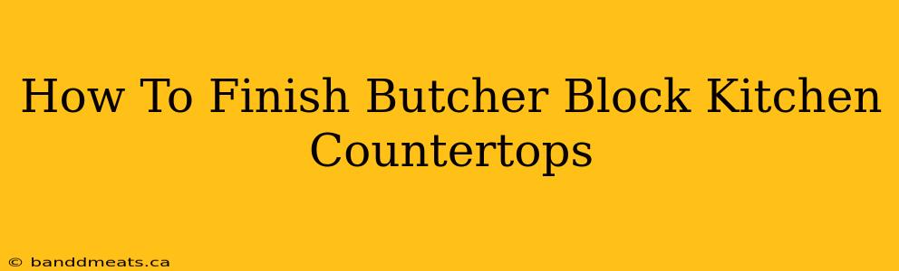 How To Finish Butcher Block Kitchen Countertops