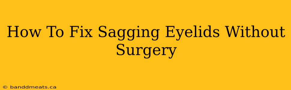 How To Fix Sagging Eyelids Without Surgery