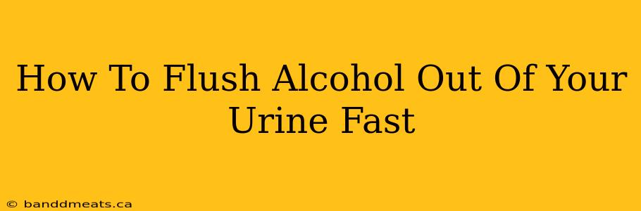 How To Flush Alcohol Out Of Your Urine Fast